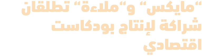 “مايكس“ و“ملاءة“ تطلقان شراكة لإنتاج بودكاست اقتصادي