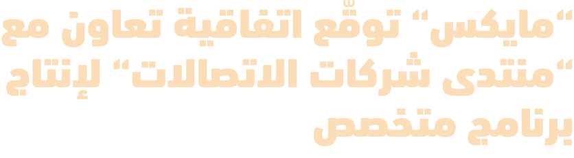 “مايكس“ توقّع اتفاقية تعاون مع “منتدى شركات الاتصالات“ لإنتاج برنامج متخصص