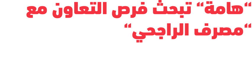 “هامة“ تبحث فرص التعاون مع “مصرف الراجحي“
