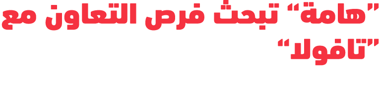 “هامة” تبحث فرص التعاون مع “تافولا”