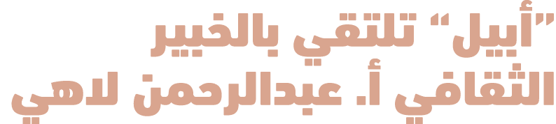 “أبيل” تلتقي بالخبير الثقافي أ. عبدالرحمن لاهي